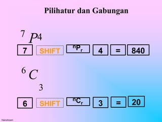 Pilihatur dan Gabungan
Hairulnizam
7 SHIFT
nPr =
4 840
6 SHIFT
nCr =
3 20
4
7
P
6
C
3
 