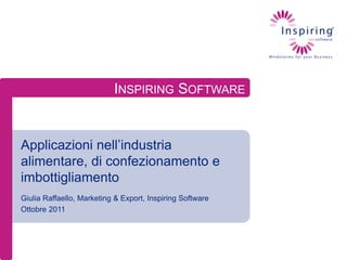 INSPIRING SOFTWARE


Applicazioni nell’industria
alimentare, di confezionamento e
imbottigliamento
Giulia Raffaello, Marketing & Export, Inspiring Software
Ottobre 2011
 