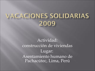 Actividad: construcción de viviendas  Lugar:  Asentamiento humano de Pachacútec, Lima, Perú 