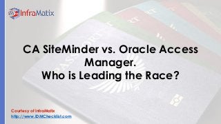 Courtesy of InfraMatix
http://www.IDMChecklist.com
CA SiteMinder vs. Oracle Access
Manager.
Who is Leading the Race?
 