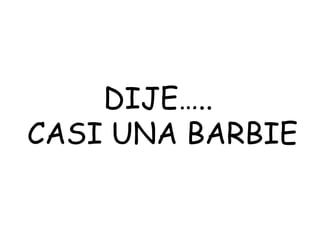 DIJE…..  CASI UNA BARBIE 