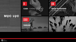 MỤC LỤC
I
CASK - CHÚNG TÔI LÀ AI?
II
TRADE MARKETING
LỘ TRÌNH ĐÀO TẠO
III
TIMELINE
II
 