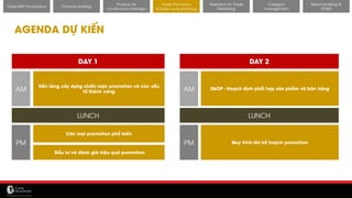 11/14/2017 42
AGENDA DỰ KIẾN
DAY 1 DAY 2
Nền tảng xây dựng chiến lược promotion và các yếu
tố thành công
Các loại promotion phổ biến
Đầu tư và đánh giá hiệu quả promotion
S&OP - Hoạch định phối hợp sản phẩm và bán hàng
Quy trình lên kế hoạch promotion
AM
PM
AM
PM
LUNCH LUNCH
Channel strategy
Finance for
non-finance manager
Trade Promotion
& Sales cycle planning
Research for Trade
Marketing
Category
management
Merchandising &
POSM
Trade MKT Foundation
 