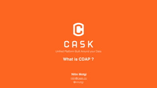 What is CDAP ?
Uniﬁed Platform Built Around your Data
Nitin Motgi
@nmotgi
nitin@cask.co
 