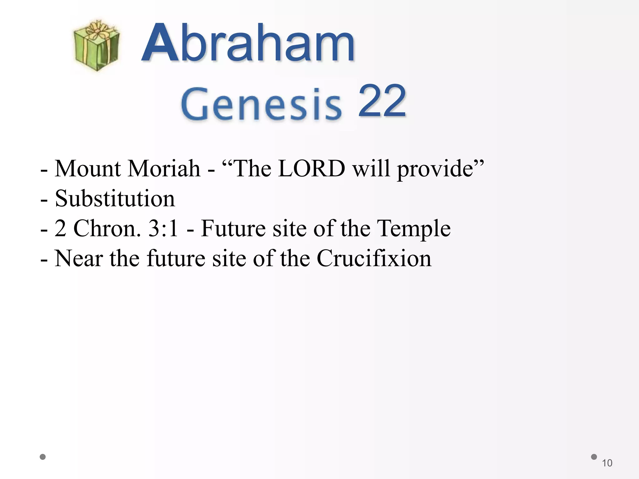 10
Abraham
22
- Mount Moriah - “The LORD will provide”
- Substitution
- 2 Chron. 3:1 - Future site of the Temple
- Near the future site of the Crucifixion
 