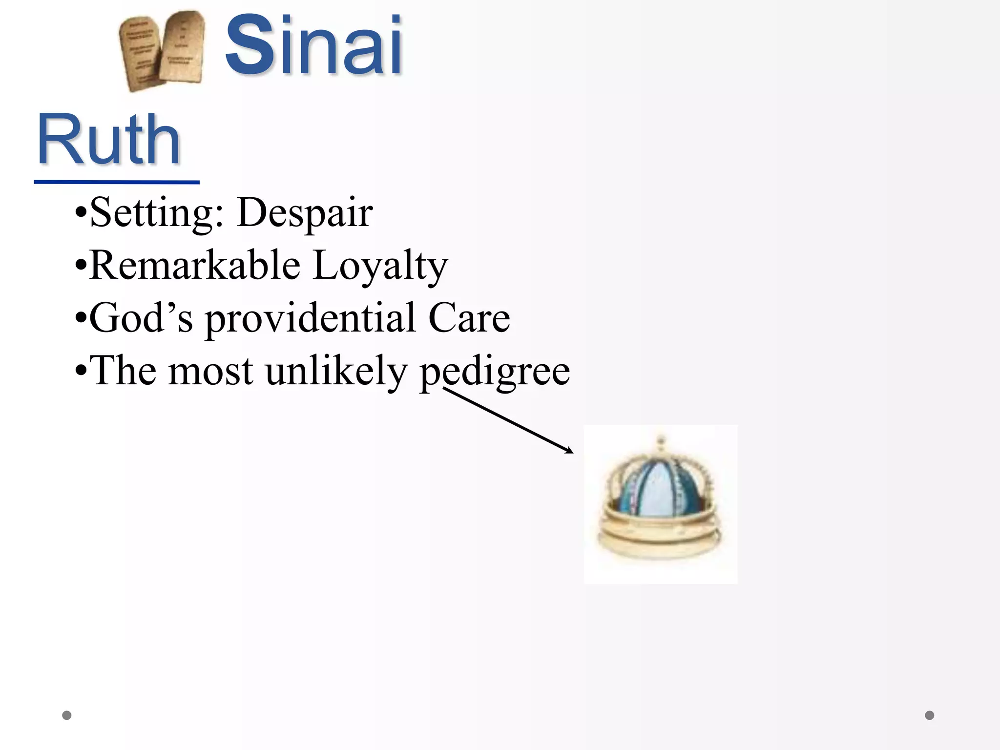 Sinai
Ruth
•Setting: Despair
•Remarkable Loyalty
•God’s providential Care
•The most unlikely pedigree
 