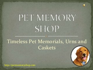 Timeless Pet Memorials, Urns and
Caskets
http://petmemoryshop.com
 