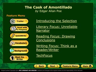 The Cask of Amontillado
by Edgar Allan Poe

Feature Menu

Introducing the Selection

Literary Focus: Unreliable
Narrator
Reading Focus: Drawing
Conclusions
Writing Focus: Think as a
Reader/Writer
TechFocus

 