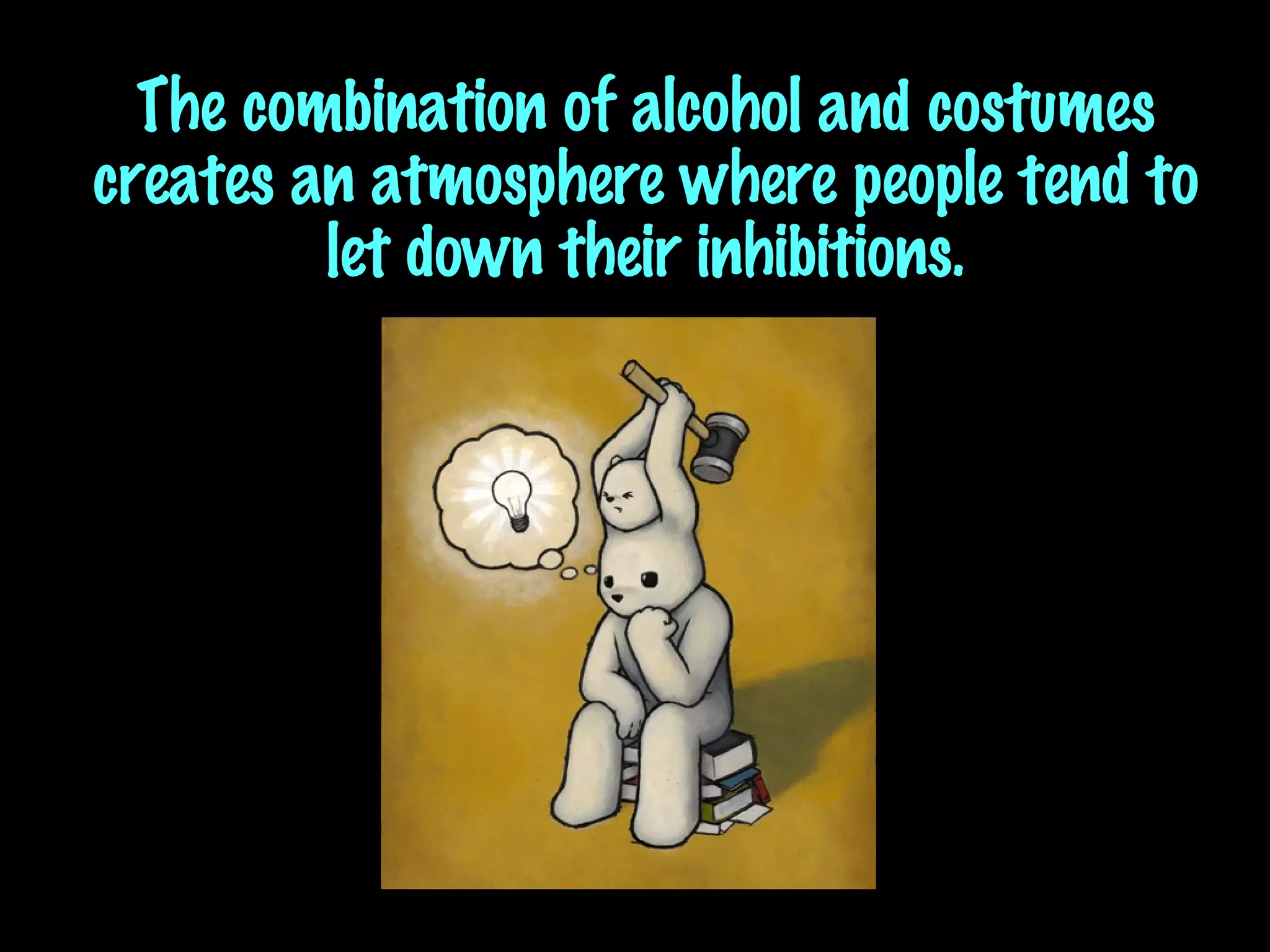 The combination of alcohol and costumes creates an atmosphere where people tend to let down their inhibitions. 