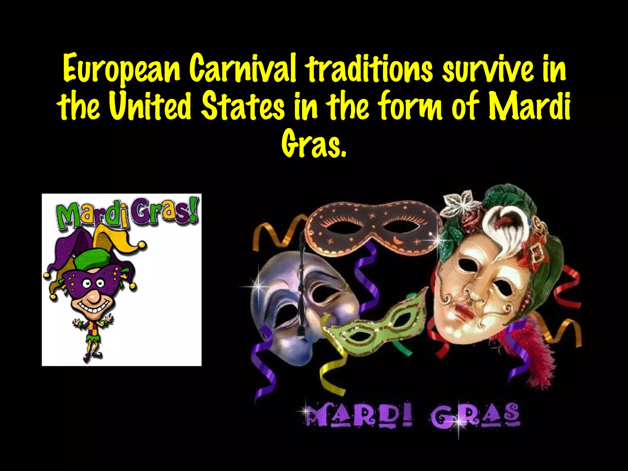 European Carnival traditions survive in the United States in the form of Mardi Gras. 