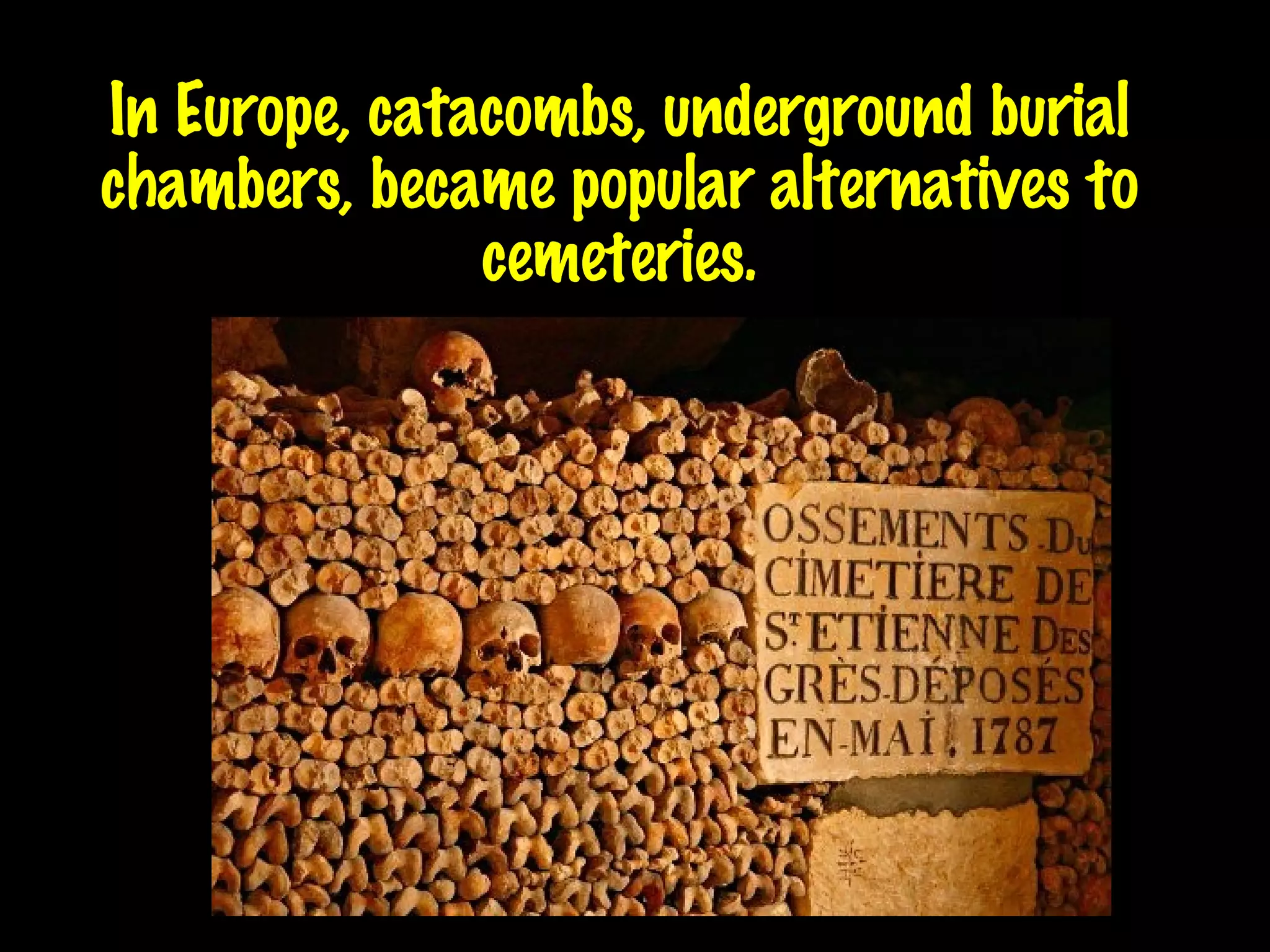 In Europe, catacombs, underground burial chambers, became popular alternatives to cemeteries. 