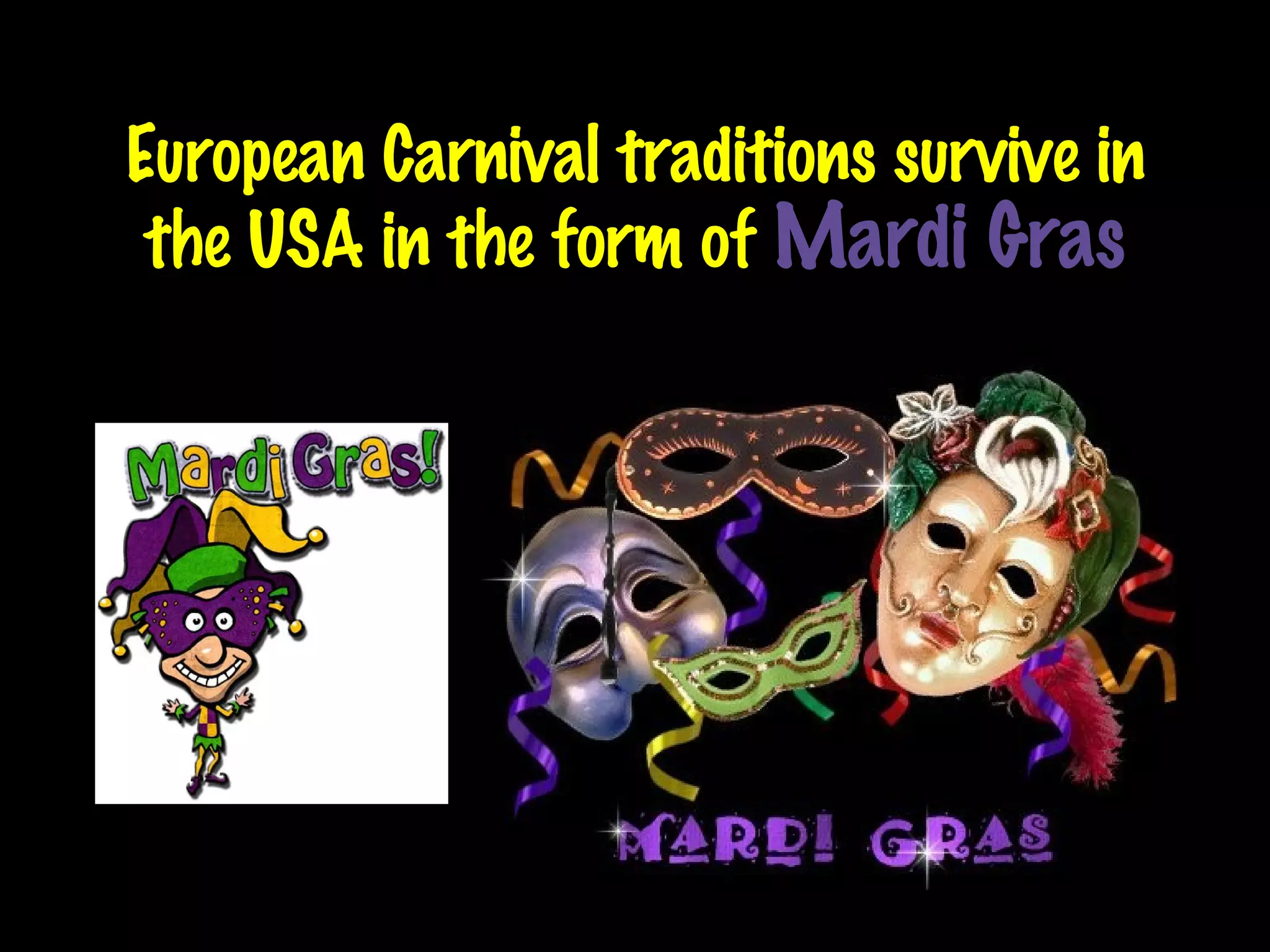European Carnival traditions survive in the USA in the form of  Mardi Gras 