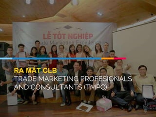 RA MẮT CLB
TRADE MARKETING PROFESIONALS
AND CONSULTANTS (TMPC)
 