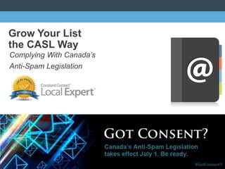 © 2014
Grow Your List
the CASL Way
Complying With Canada’s
Anti-Spam Legislation
 