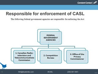 © 2014
frith@bluebirdbc.com #CASL (250) 801 540114
Responsible for enforcement of CASL
 