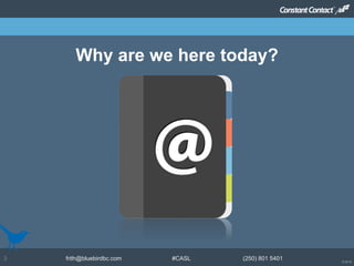 © 2014
frith@bluebirdbc.com #CASL (250) 801 54013
Why are we here today?
 