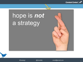 © 2014
frith@bluebirdbc.com #CASL (250) 801 540121© Constant Contact 2012
hope is not
a strategy
© 2014
#(hastag) @(handle) email@email.com
 