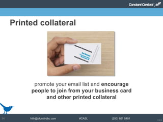 © 2014
frith@bluebirdbc.com #CASL (250) 801 540134
promote your email list and encourage
people to join from your business card
and other printed collateral
Printed collateral
 