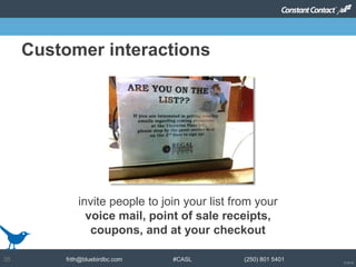 © 2014
frith@bluebirdbc.com #CASL (250) 801 540135
invite people to join your list from your
voice mail, point of sale receipts,
coupons, and at your checkout
Customer interactions
 