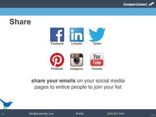 © 2014
frith@bluebirdbc.com #CASL (250) 801 540136
share your emails on your social media
pages to entice people to join your list
Facebook LinkedIn
Instagram
Twitter
Pinterest Youtube
Share
 