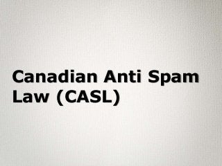Canadian Anti Spam
Law (CASL)
 