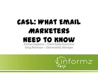 CASL: What Email
Marketers
Need to Know
Andrea Zappone – Client Sales Executive
Greg Robinson – Deliverability Manager

 