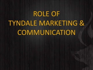 ROLE OF
TYNDALE MARKETING &
COMMUNICATION
 