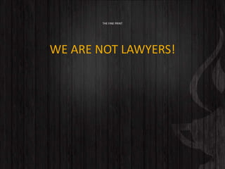 THE FINE PRINT
WE ARE NOT LAWYERS!
 