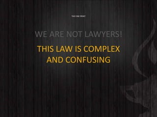 THE FINE PRINT
WE ARE NOT LAWYERS!
THIS LAW IS COMPLEX
AND CONFUSING
 