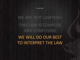 THE FINE PRINT
WE ARE NOT LAWYERS!
THIS LAW IS COMPLEX
AND CONFUSING
WE WILL DO OUR BEST
TO INTERPRET THE LAW
 