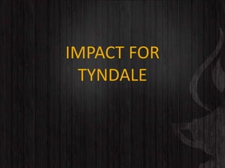 IMPACT FOR
TYNDALE
 