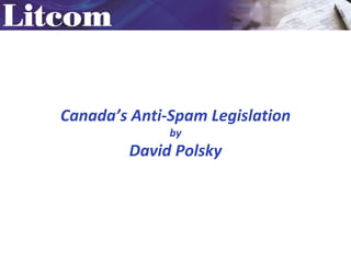 Canada’s Anti-Spam Legislation
              by
        David Polsky
 