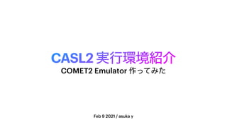 CASL2 ࣮ߦ‫঺ڥ؀‬հ
Feb 9 2021 / asuka y
COMET2 Emulator ࡞ͬͯΈͨ
 