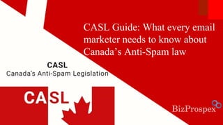CASL Guide: What every email
marketer needs to know about
Canada’s Anti-Spam law
 