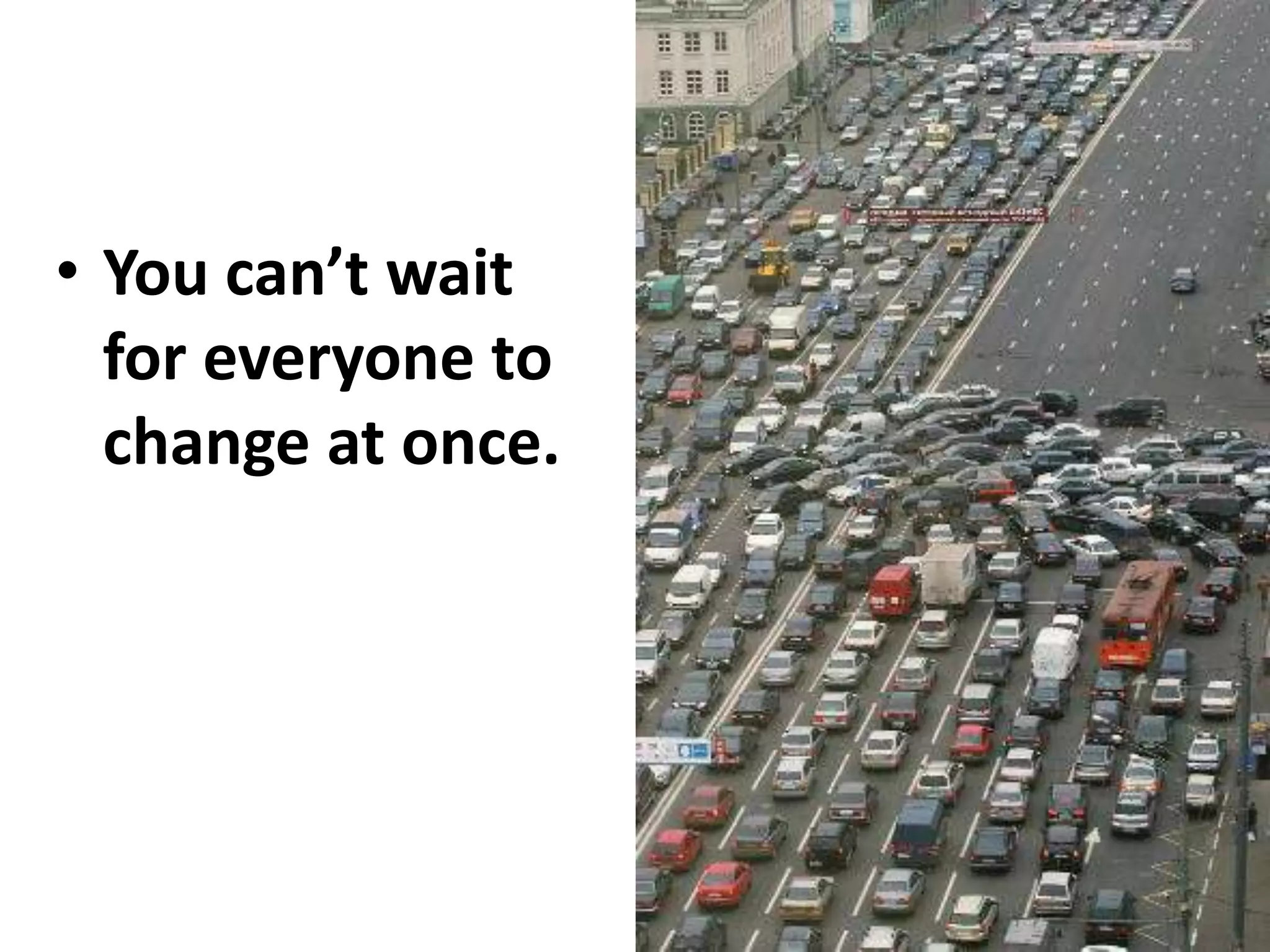You can’t wait for everyone to change at once.