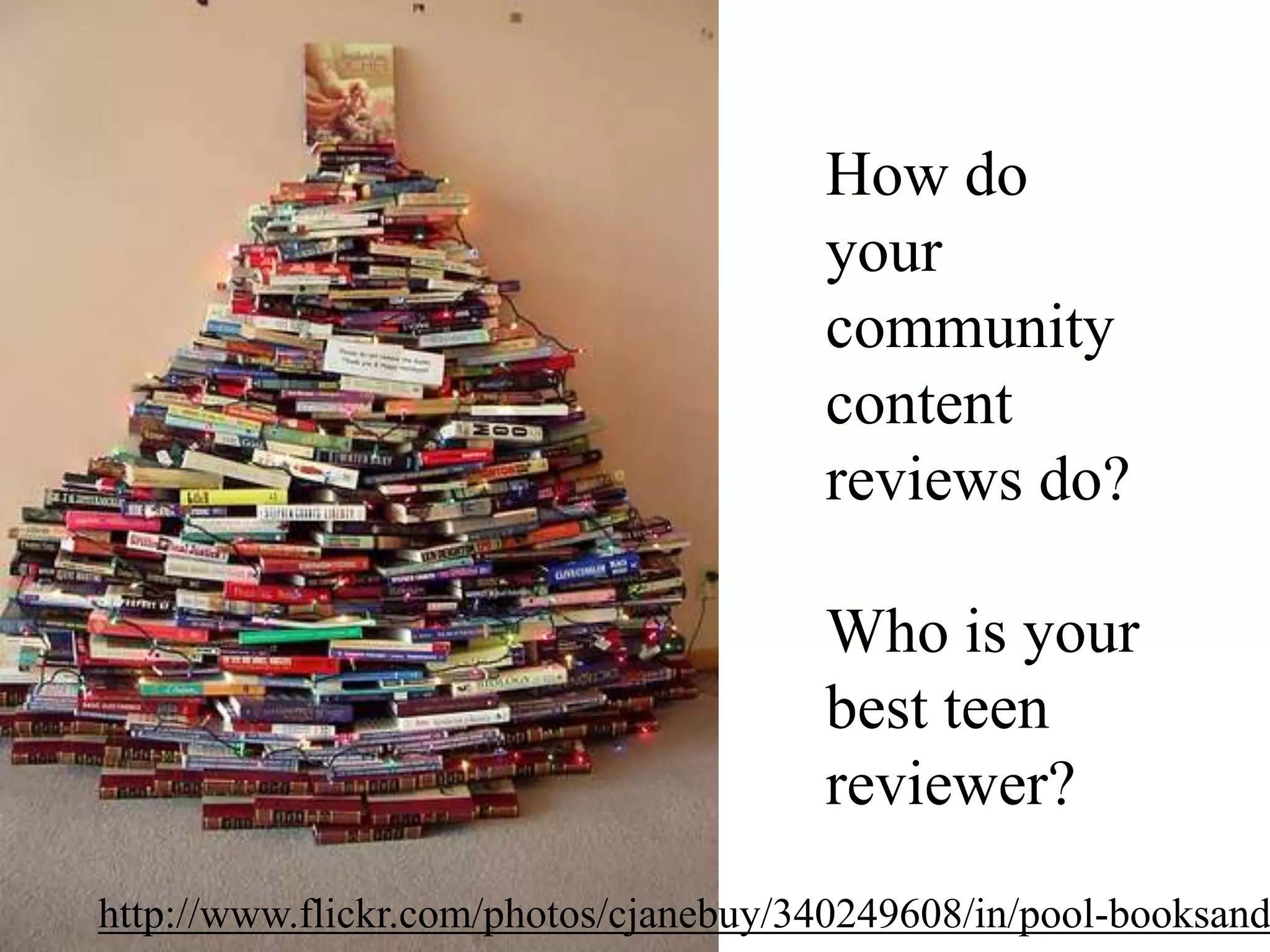 How do  your community contentreviews do?Who is your best teen reviewer?http://www.flickr.com/photos/cjanebuy/340249608/in/pool-booksandportraits
