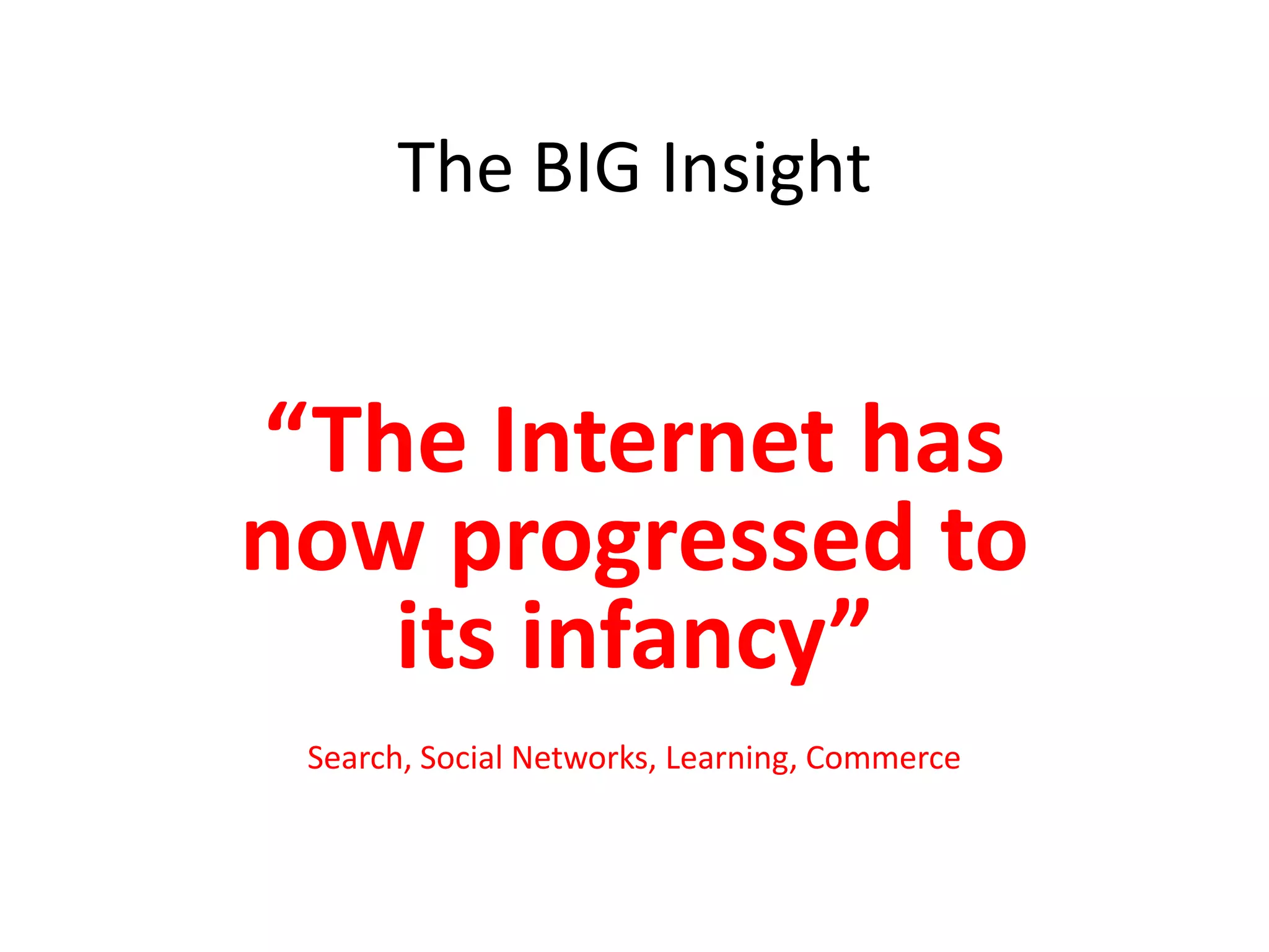The BIG Insight“The Internet has now progressed to its infancy”Search, Social Networks, Learning, Commerce