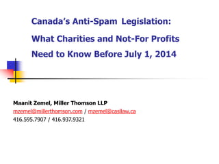 Canada’s Anti-Spam Legislation:
What Charities and Not-For Profits
Need to Know Before July 1, 2014
.Maanit Zemel, Miller Thomson LLP
mzemel@millerthomson.com / mzemel@casllaw.ca
416.595.7907 / 416.937.9321
 
