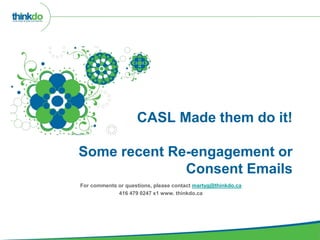 CASL Made them do it!
Some recent Re-engagement or
Consent Emails
For comments or questions, please contact martyg@thinkdo.ca
416 479 0247 x1 www. thinkdo.ca
 