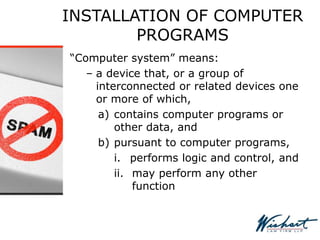 INSTALLATION OF COMPUTER
PROGRAMS
“Computer system” means:
– a device that, or a group of
interconnected or related devices one
or more of which,
a) contains computer programs or
other data, and
b) pursuant to computer programs,
i. performs logic and control, and
ii. may perform any other
function
 