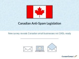 © Constant Contact 2014
New survey reveals Canadian small businesses not CASL-ready
 