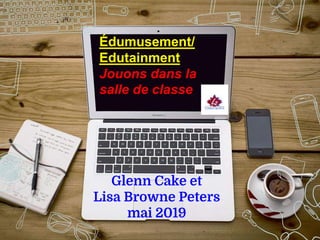 Édumusement/
Edutainment
Jouons dans la
salle de classe
Glenn Cake et
Lisa Browne Peters
mai 2019
 