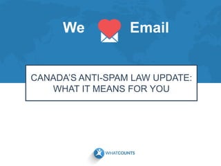 We Email
CANADA’S ANTI-SPAM LAW UPDATE:
WHAT IT MEANS FOR YOU
 