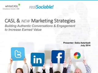 Presenter: Dalia Asterbadi
July 2014
CASL & NEW Marketing Strategies
Building Authentic Conversations & Engagement
to Incr...