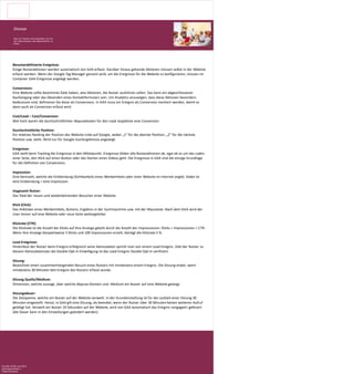 Glossar
Was wir messen und analysieren, um mit
den Erkenntnissen neue Massnahmen zu
bauen.
Benutzerdefinierte Ereignisse:
Einige Nutzeraktionen werden automatisch von GA4 erfasst. Darüber hinaus gehende Aktionen müssen selbst in der Website
erfasst werden. Wenn der Google Tag Manager genutzt wird, um die Ereignisse für die Website zu konfigurieren, müssen im
Container GA4-Ereignisse angelegt werden.
Conversions:
Eine Website sollte bestimmte Ziele haben, also Aktionen, die Nutzer ausführen sollen. Das kann ein abgeschlossener
Kaufvorgang oder das Absenden eines Kontaktformulars sein. Um Analytics anzuzeigen, dass diese Aktionen besonders
bedeutsam sind, definieren Sie diese als Conversions. In GA4 muss ein Ereignis als Conversion markiert werden, damit es
dann auch als Conversion erfasst wird.
Cost/Lead – Cost/Conversion:
Wie hoch waren die durchschnittlichen Akquisekosten für den Lead respektive eine Conversion.
Durchschnittliche Position:
Ein relatives Ranking der Position des Website-Links auf Google, wobei „1“ für die oberste Position, „2“ für die nächste
Position usw. steht. Wird nur für Google-Suchergebnisse angezeigt.
Ereignisse:
GA4 stellt beim Tracking die Ereignisse in den Mittelpunkt. Ereignisse bilden alle Nutzeraktionen ab, egal ob es um das Laden
einer Seite, den Klick auf einen Button oder das Starten eines Videos geht. Die Ereignisse in GA4 sind die einzige Grundlage
für die Definition von Conversions.
Impression:
Eine Kennzahl, welche die Einblendung (Sichtbarkeit) eines Werbemittels oder einer Website im Internet angibt. Dabei ist
eine Einblendung = eine Impression.
Insgesamt Nutzer:
Das Total der neuen und wiederkehrenden Besucher einer Website.
Klick (Click):
Das Anklicken eines Werbemittels, Buttons, Ergebnis in der Suchmaschine usw. mit der Maustaste. Nach dem Klick wird der
User immer auf eine Website oder neue Seite weitergeleitet.
Klickrate (CTR):
Die Klickrate ist die Anzahl der Klicks auf Ihre Anzeige geteilt durch die Anzahl der Impressionen: Klicks ÷ Impressionen = CTR.
Wenn Ihre Anzeige beispielsweise 5 Klicks und 100 Impressionen erzielt, beträgt die Klickrate 5 %.
Lead Ereignisse:
Hinterlässt der Nutzer beim Ereignis erfolgreich seine Adressdaten spricht man von einem Lead-Ereignis. Gibt der Nutzer zu
diesem Adressdatensatz die Double-Opt-In Einwilligung ist das Lead Ereignis Double-Opt-In verifiziert.
Sitzung:
Bezeichnet einen zusammenhängenden Besuch eines Nutzers mit mindestens einem Ereignis. Die Sitzung endet, wenn
mindestens 30 Minuten kein Ereignis des Nutzers erfasst wurde.
Sitzung Quelle/Medium:
Dimension, welche aussagt, über welche Akquise-Domain und -Medium ein Nutzer auf eine Website gelangt.
Sitzungsdauer:
Die Zeitspanne, welche ein Nutzer auf der Website verweilt. In der Grundeinstellung ist für die Laufzeit einer Sitzung 30
Minuten eingestellt. Heisst, in GA4 gilt eine Sitzung, als beendet, wenn der Nutzer über 30 Minuten keinen weiteren Aufruf
getätigt hat. Verweilt ein Nutzer 10 Sekunden auf der Website, wird von GA4 automatisch das Ereignis «engaged» gefeuert
(die Dauer kann in den Einstellungen geändert werden).
CAS MA, ZHAW, Juni 2023
Leistungsnachweis 2
Tobias Schweizer
 