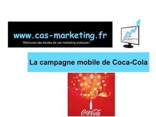 La campagne mobile de Coca-Cola www.cas-marketing.fr Retrouvez des études de cas marketing pratiques ! 
