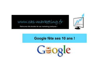 www.cas-
www.cas-marketing.fr
Retrouvez des études de cas marketing pratiques !




                  Google fête ses 10 ans !
 