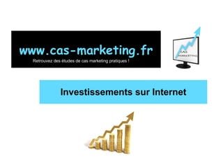 Investissements sur Internet www.cas-marketing.fr Retrouvez des études de cas marketing pratiques ! 
