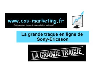 La grande traque en ligne de  Sony-Ericsson www.cas-marketing.fr Retrouvez des études de cas marketing pratiques ! 
