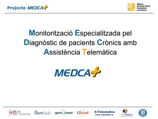 Projecte




        Monitorització Especialitzada pel
       Diagnòstic de pacients Crònics amb
            Assistència Telemàtica
                MEDCAT
 